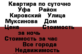 Квартира по суточно Уфа  › Район ­ Кировский › Улица ­ Муксинова › Дом ­ 2/3 › Цена ­ 1 100 › Стоимость за ночь ­ 1 000 › Стоимость за час ­ 250 - Все города Недвижимость » Квартиры аренда посуточно   . Адыгея респ.,Адыгейск г.